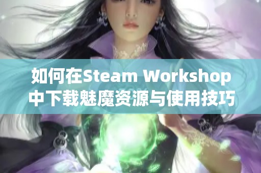 如何在Steam Workshop中下载魅魔资源与使用技巧解析