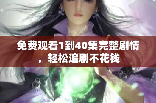免费观看1到40集完整剧情，轻松追剧不花钱