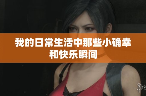 我的日常生活中那些小确幸和快乐瞬间