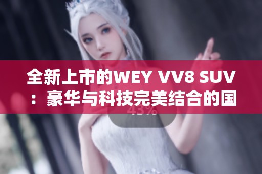 全新上市的WEY VV8 SUV：豪华与科技完美结合的国产之选
