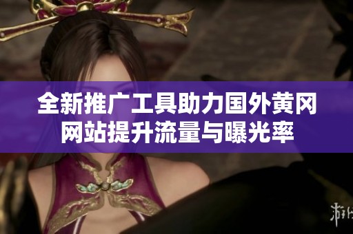全新推广工具助力国外黄冈网站提升流量与曝光率