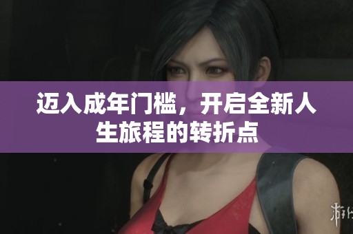 迈入成年门槛，开启全新人生旅程的转折点