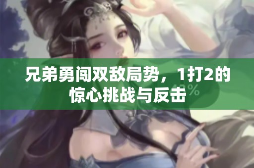 兄弟勇闯双敌局势，1打2的惊心挑战与反击