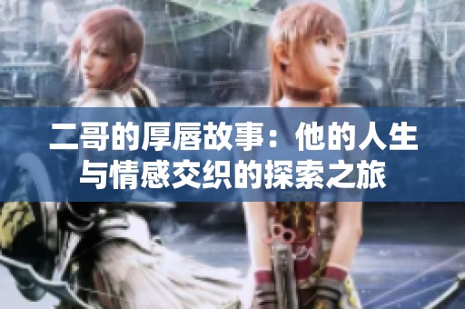 二哥的厚唇故事：他的人生与情感交织的探索之旅