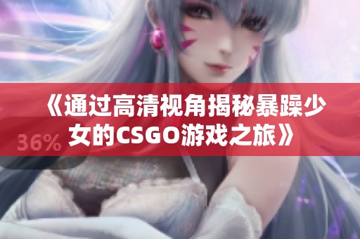 《通过高清视角揭秘暴躁少女的CSGO游戏之旅》