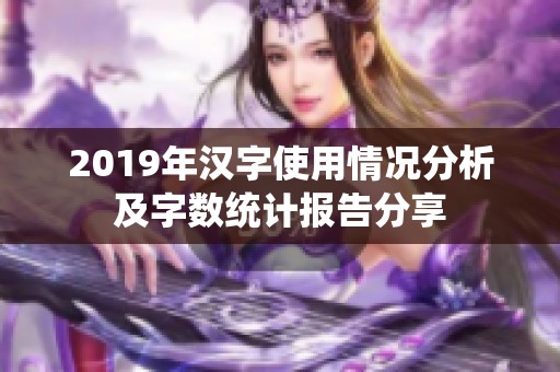 2019年汉字使用情况分析及字数统计报告分享
