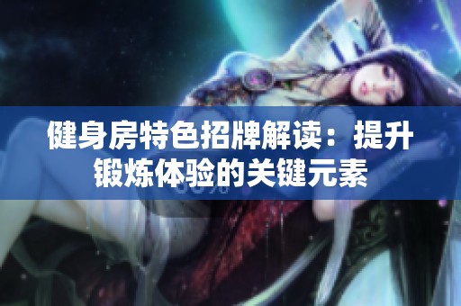 健身房特色招牌解读：提升锻炼体验的关键元素