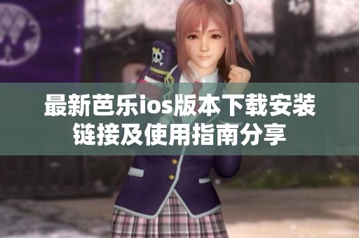 最新芭乐ios版本下载安装链接及使用指南分享