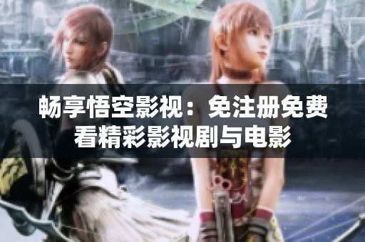 畅享悟空影视：免注册免费看精彩影视剧与电影