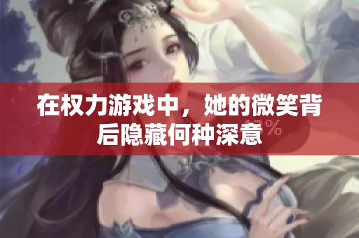 在权力游戏中，她的微笑背后隐藏何种深意