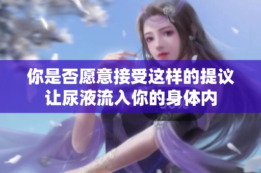 你是否愿意接受这样的提议让尿液流入你的身体内
