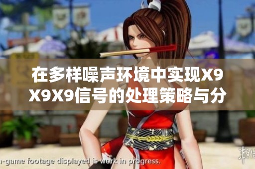 在多样噪声环境中实现X9X9X9信号的处理策略与分析