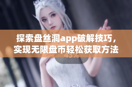 探索盘丝洞app破解技巧，实现无限盘币轻松获取方法