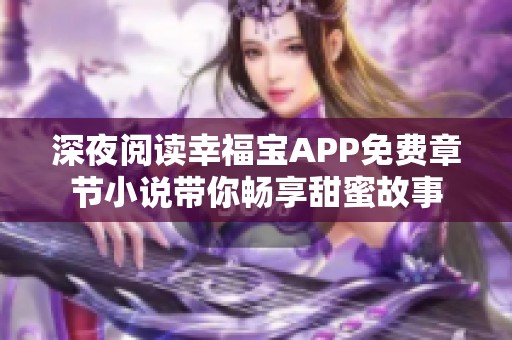 深夜阅读幸福宝APP免费章节小说带你畅享甜蜜故事