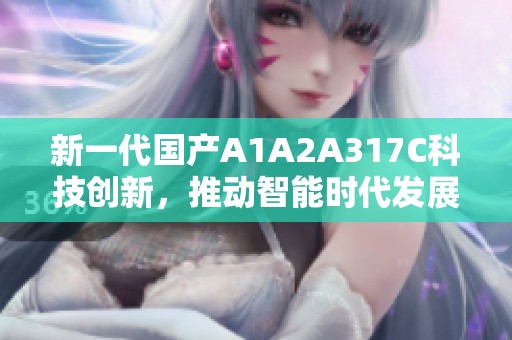 新一代国产A1A2A317C科技创新，推动智能时代发展