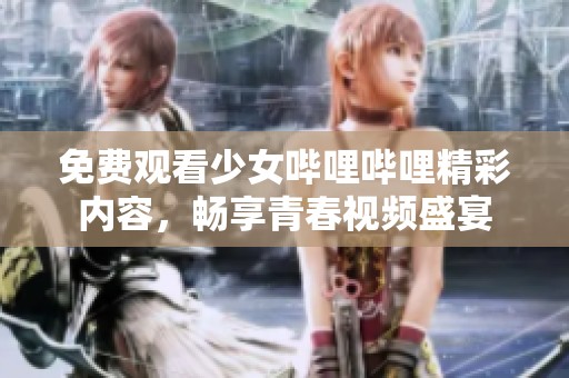免费观看少女哔哩哔哩精彩内容，畅享青春视频盛宴