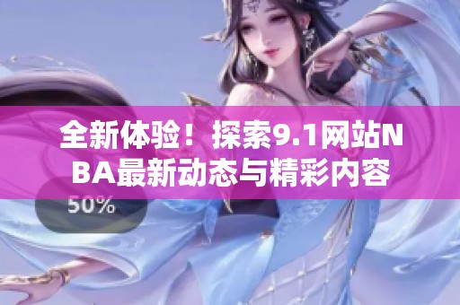 全新体验！探索9.1网站NBA最新动态与精彩内容