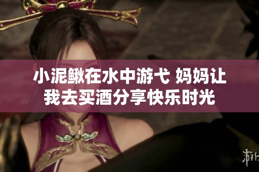 小泥鳅在水中游弋 妈妈让我去买酒分享快乐时光
