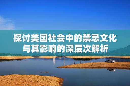 探讨美国社会中的禁忌文化与其影响的深层次解析