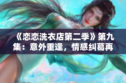 《恋恋洗衣店第二季》第九集：意外重逢，情感纠葛再升级
