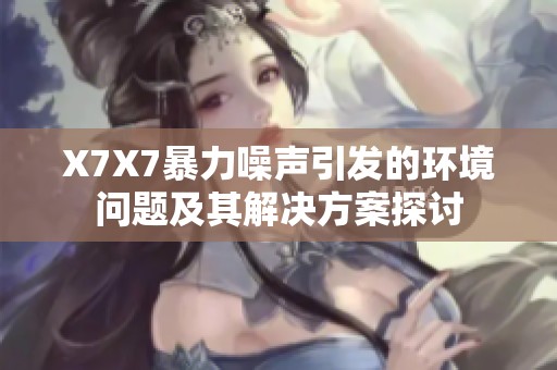 X7X7暴力噪声引发的环境问题及其解决方案探讨
