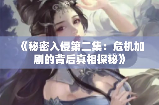 《秘密入侵第二集：危机加剧的背后真相探秘》