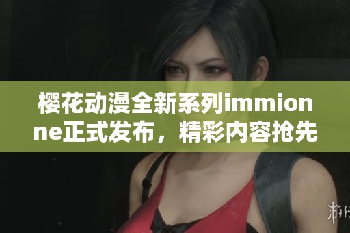 樱花动漫全新系列immionne正式发布，精彩内容抢先看