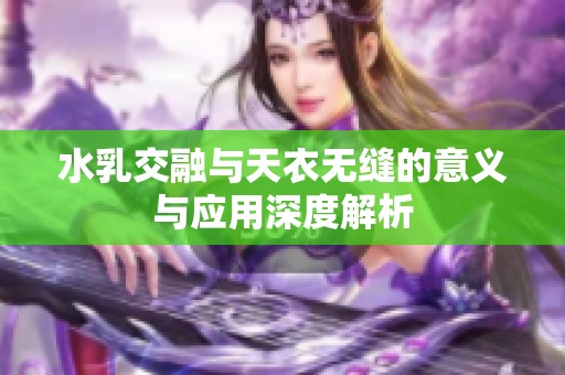 水乳交融与天衣无缝的意义与应用深度解析