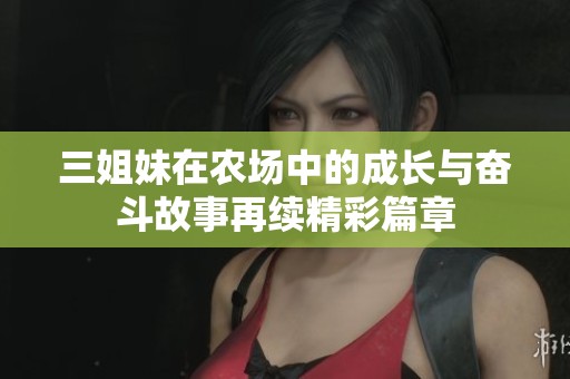 三姐妹在农场中的成长与奋斗故事再续精彩篇章