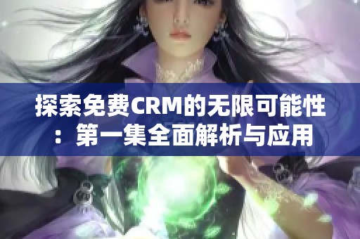 探索免费CRM的无限可能性：第一集全面解析与应用