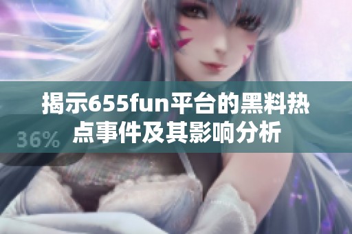 揭示655fun平台的黑料热点事件及其影响分析