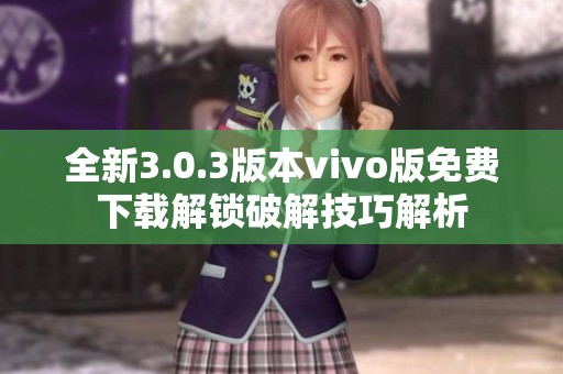 全新3.0.3版本vivo版免费下载解锁破解技巧解析