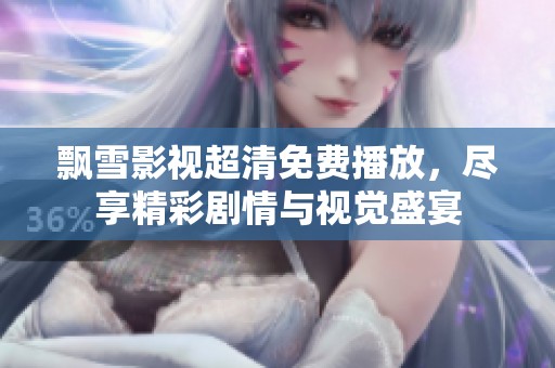 飘雪影视超清免费播放，尽享精彩剧情与视觉盛宴