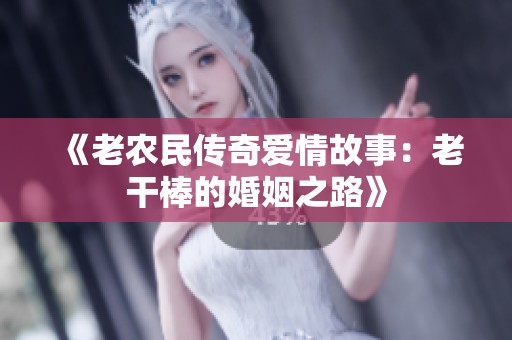 《老农民传奇爱情故事：老干棒的婚姻之路》