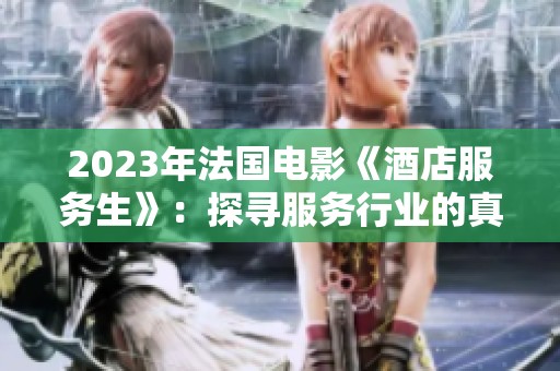 2023年法国电影《酒店服务生》：探寻服务行业的真实与挑战