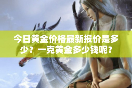 今日黄金价格最新报价是多少？一克黄金多少钱呢？