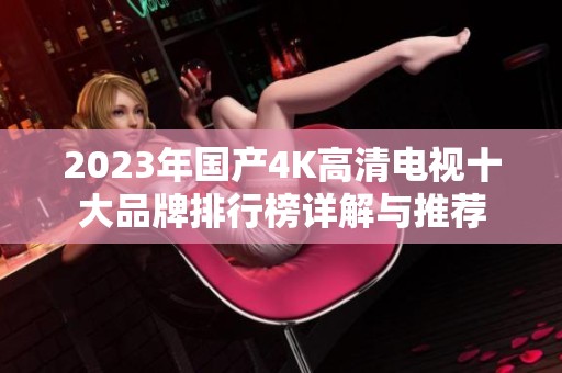 2023年国产4K高清电视十大品牌排行榜详解与推荐