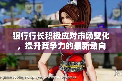 银行行长积极应对市场变化，提升竞争力的最新动向