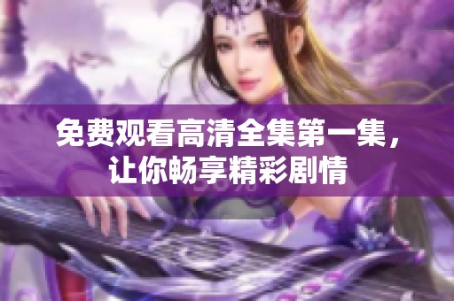 免费观看高清全集第一集，让你畅享精彩剧情