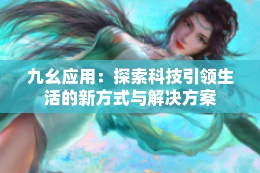 九幺应用：探索科技引领生活的新方式与解决方案