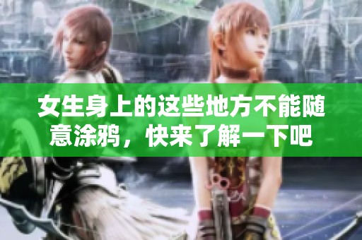 女生身上的这些地方不能随意涂鸦，快来了解一下吧