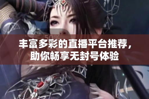 丰富多彩的直播平台推荐，助你畅享无封号体验