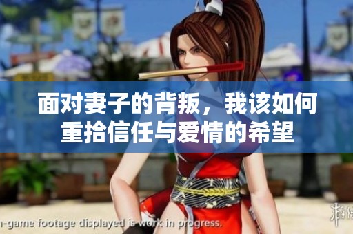 面对妻子的背叛，我该如何重拾信任与爱情的希望