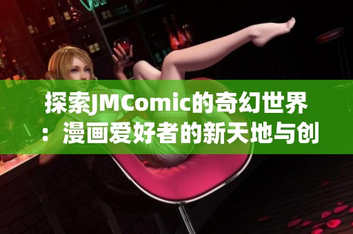 探索JMComic的奇幻世界：漫画爱好者的新天地与创作灵感