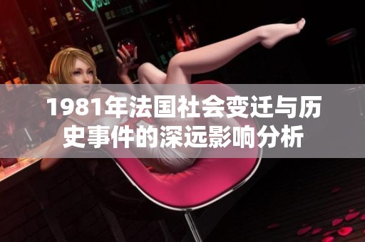 1981年法国社会变迁与历史事件的深远影响分析