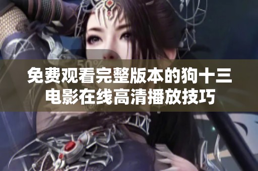 免费观看完整版本的狗十三电影在线高清播放技巧