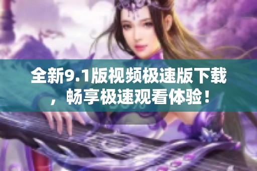 全新9.1版视频极速版下载，畅享极速观看体验！