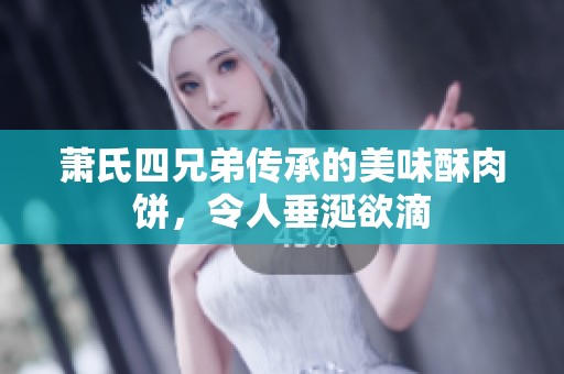 萧氏四兄弟传承的美味酥肉饼，令人垂涎欲滴