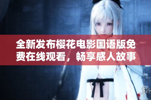 全新发布樱花电影国语版免费在线观看，畅享感人故事