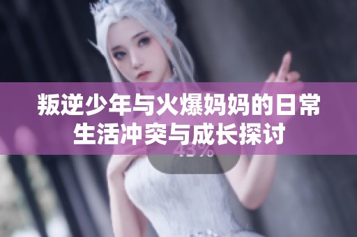 叛逆少年与火爆妈妈的日常生活冲突与成长探讨